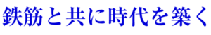 鉄筋と共に時代を築く